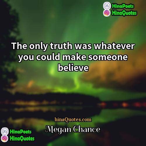 Megan Chance Quotes | The only truth was whatever you could