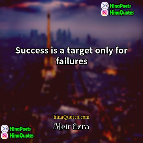 Meir Ezra Quotes | Success is a target only for failures.
