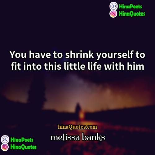 melissa banks Quotes | You have to shrink yourself to fit