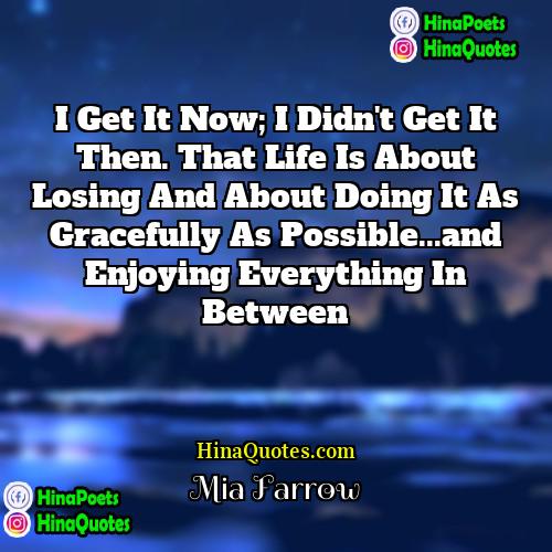 Mia Farrow Quotes | I get it now; I didn't get