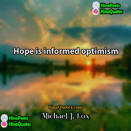 Michael J Fox Quotes | Hope is informed optimism
  