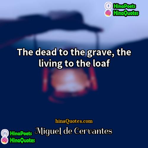 Miguel de Cervantes Quotes | The dead to the grave, the living