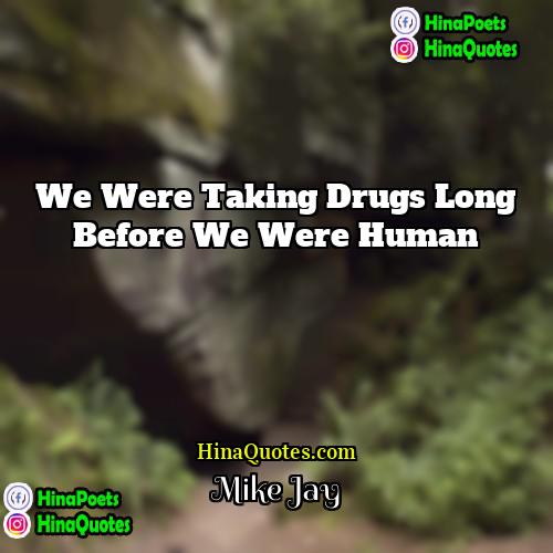 Mike Jay Quotes | We were taking drugs long before we