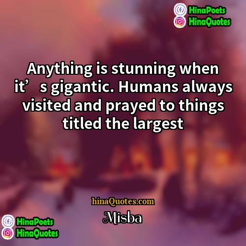 Misba Quotes | Anything is stunning when it’s gigantic. Humans