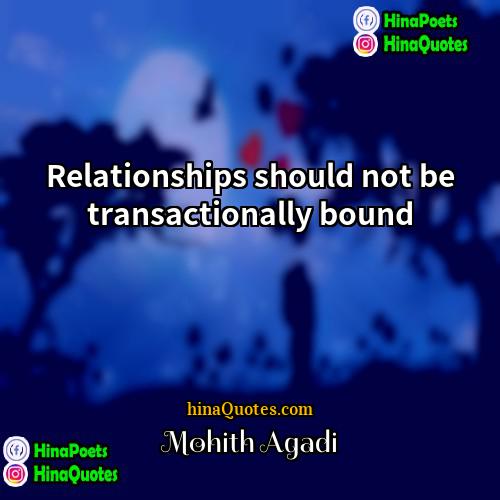 Mohith Agadi Quotes | Relationships should not be transactionally bound.
 