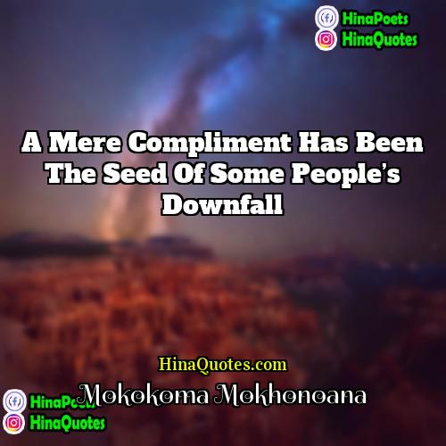 Mokokoma Mokhonoana Quotes | A mere compliment has been the seed