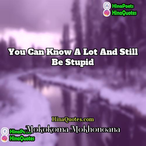 Mokokoma Mokhonoana Quotes | You can know a lot and still