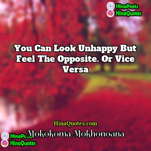 Mokokoma Mokhonoana Quotes | You can look unhappy but feel the