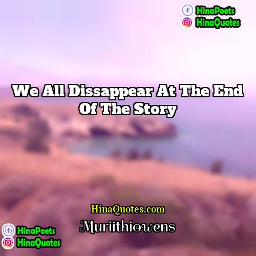 Muriithiowens Quotes | We all dissappear at the end of