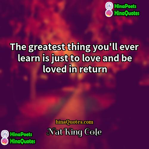 Nat King Cole Quotes | The greatest thing you'll ever learn is