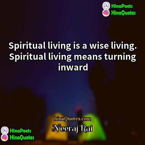 Neeraj Rai Quotes | Spiritual living is a wise living. Spiritual