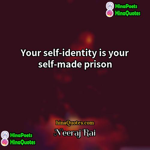 Neeraj Rai Quotes | Your self-identity is your self-made prison.
 