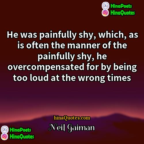 Neil Gaiman Quotes | He was painfully shy, which, as is