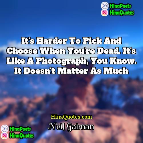 Neil Gaiman Quotes | It's harder to pick and choose when