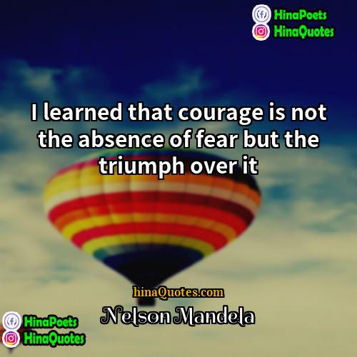 Nelson Mandela Quotes | I learned that courage is not the