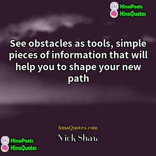 Nick Shaw Quotes | See obstacles as tools, simple pieces of