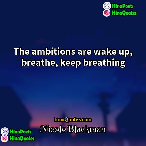 Nicole Blackman Quotes | The ambitions are wake up, breathe, keep