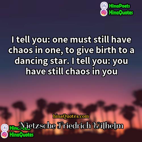 Nietzsche Friedrich Wilhelm Quotes | I tell you: one must still have