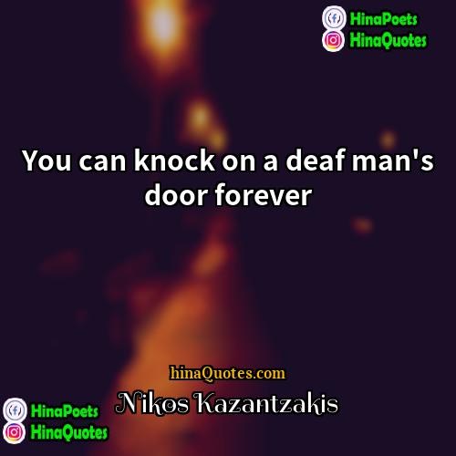 Nikos Kazantzakis Quotes | You can knock on a deaf man's