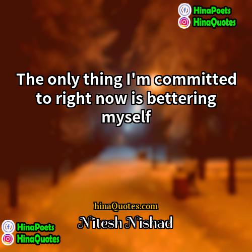 Nitesh Nishad Quotes | The only thing I'm committed to right