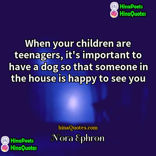 Nora Ephron Quotes | When your children are teenagers, it's important