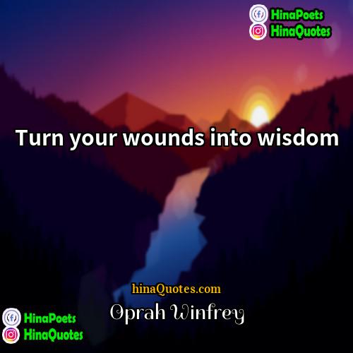 Oprah Winfrey Quotes | Turn your wounds into wisdom.