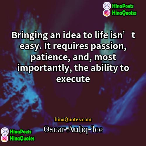 Oscar Auliq-Ice Quotes | Bringing an idea to life isn’t easy.