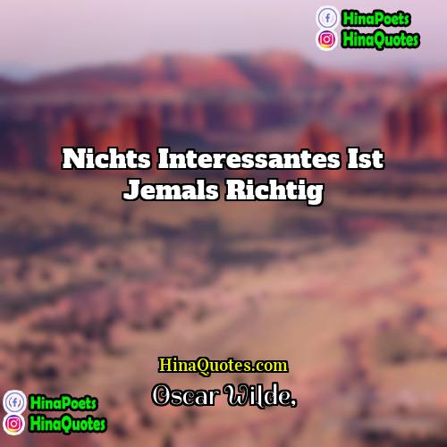 Oscar Wilde Quotes | Nichts Interessantes ist jemals richtig.
  