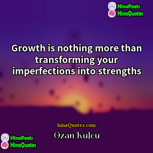 Ozan Kulcu Quotes | Growth is nothing more than transforming your