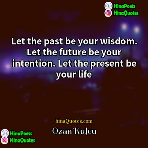 Ozan Kulcu Quotes | Let the past be your wisdom. Let