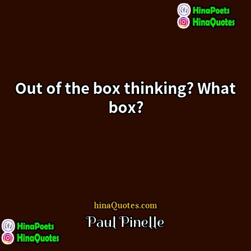 Paul Pinelle Quotes | Out of the box thinking? What box?
