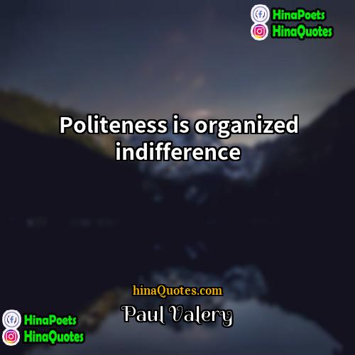 Paul Valéry Quotes | Politeness is organized indifference.
  