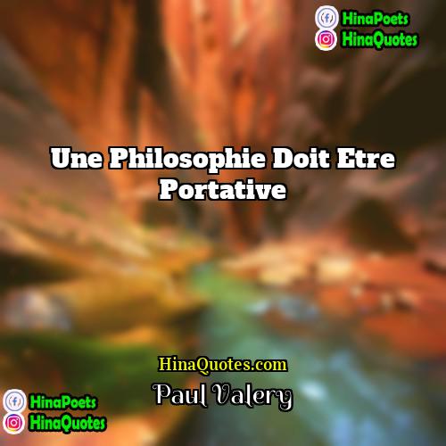 Paul Valéry Quotes | Une philosophie doit etre portative.
  