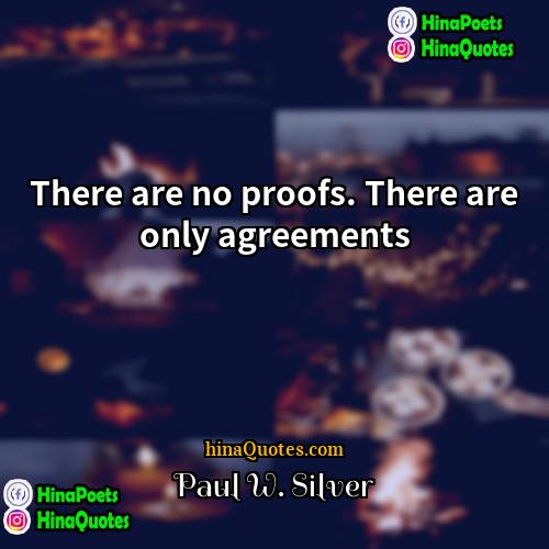 Paul W Silver Quotes | There are no proofs. There are only