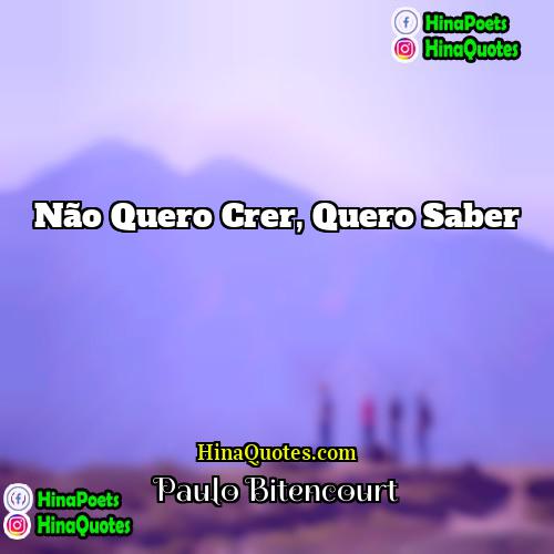 Paulo Bitencourt Quotes | Não quero crer, quero saber.
  