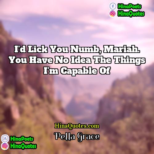 Pella Grace Quotes | I’d lick you numb, Mariah. You have