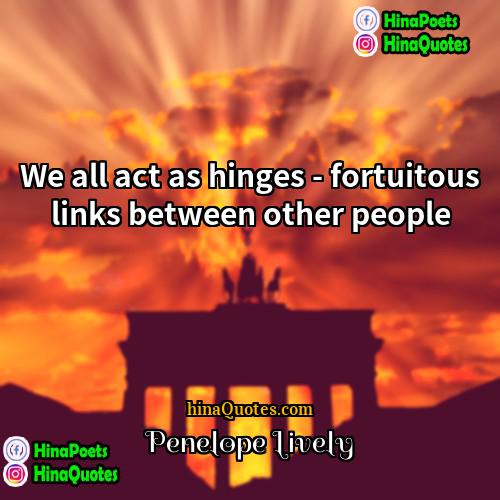 Penelope Lively Quotes | We all act as hinges - fortuitous