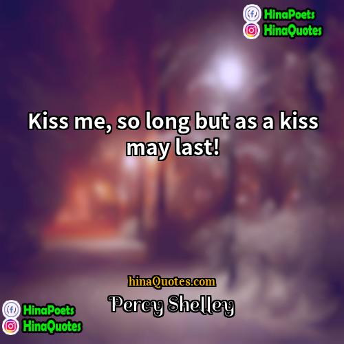 Percy Shelley Quotes | Kiss me, so long but as a