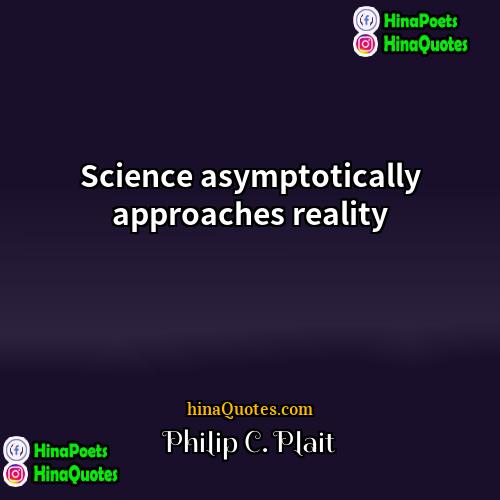 Philip C Plait Quotes | Science asymptotically approaches reality.
  