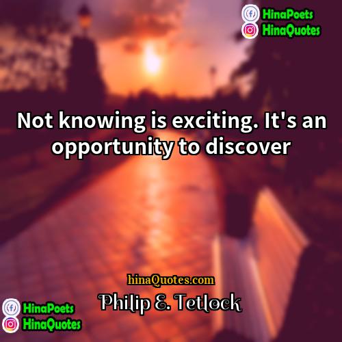 Philip E Tetlock Quotes | Not knowing is exciting. It's an opportunity