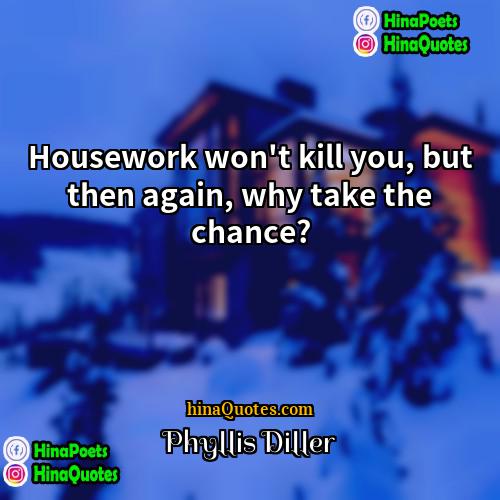 Phyllis Diller Quotes | Housework won't kill you, but then again,