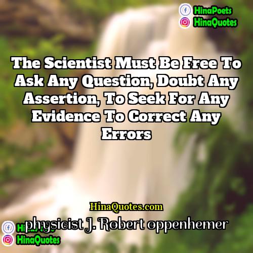 physicist J Robert oppenhemer Quotes | The scientist must be free to ask