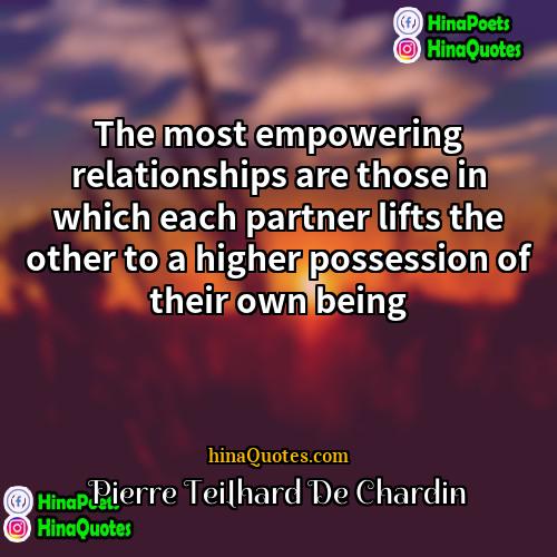 Pierre Teilhard de Chardin Quotes | The most empowering relationships are those in