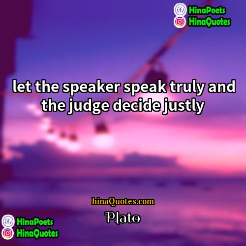 Plato Quotes | let the speaker speak truly and the