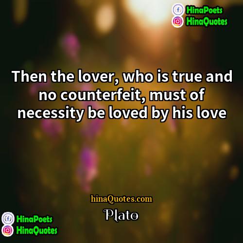 Plato Quotes | Then the lover, who is true and