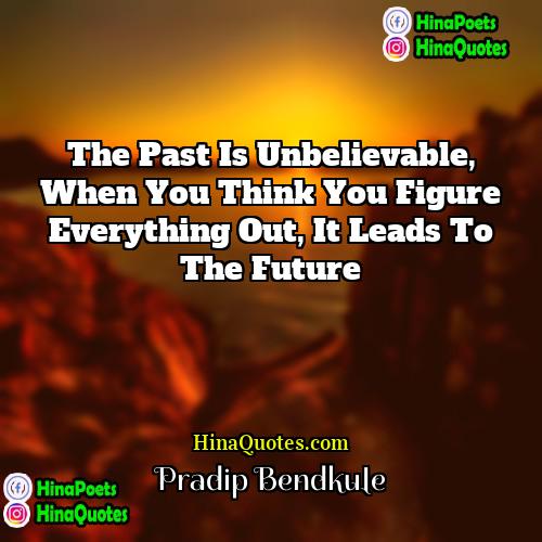 Pradip Bendkule Quotes | The past is Unbelievable, when you think