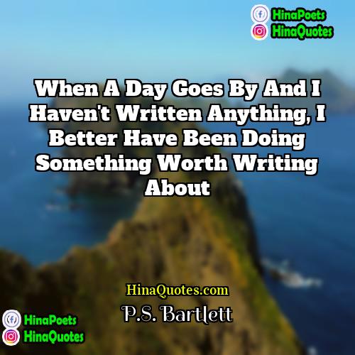 PS Bartlett Quotes | When a day goes by and I