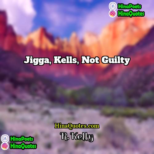 R Kelly Quotes | Jigga, Kells, Not Guilty
  