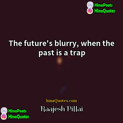 Raajesh Pillai Quotes | The future's blurry, when the past is