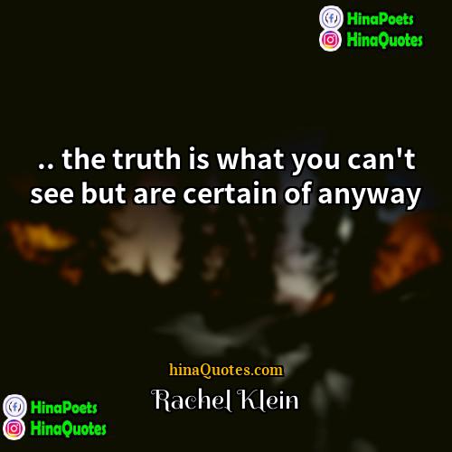 Rachel Klein Quotes | .. the truth is what you can't